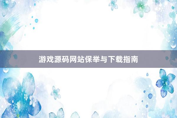 游戏源码网站保举与下载指南