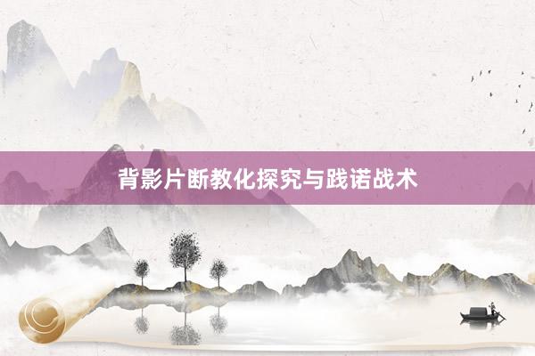 背影片断教化探究与践诺战术