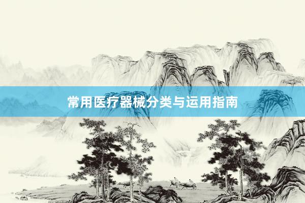 常用医疗器械分类与运用指南