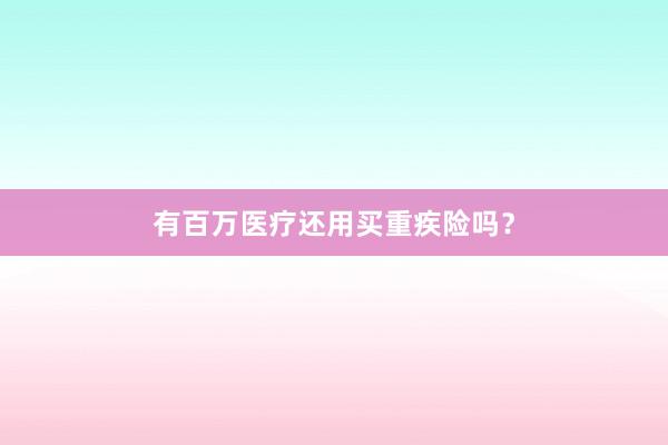 有百万医疗还用买重疾险吗？