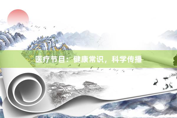医疗节目：健康常识，科学传播